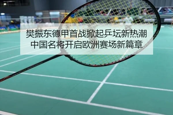 樊振东德甲首战掀起乒坛新热潮 中国名将开启欧洲赛场新篇章