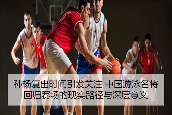 孙杨复出时间引发关注 中国游泳名将回归赛场的现实路径与深层意义