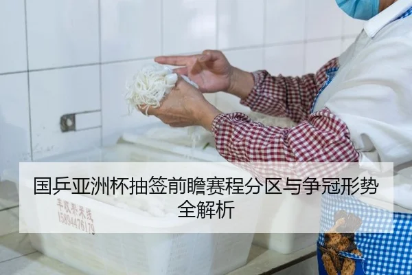 国乒亚洲杯抽签前瞻赛程分区与争冠形势全解析