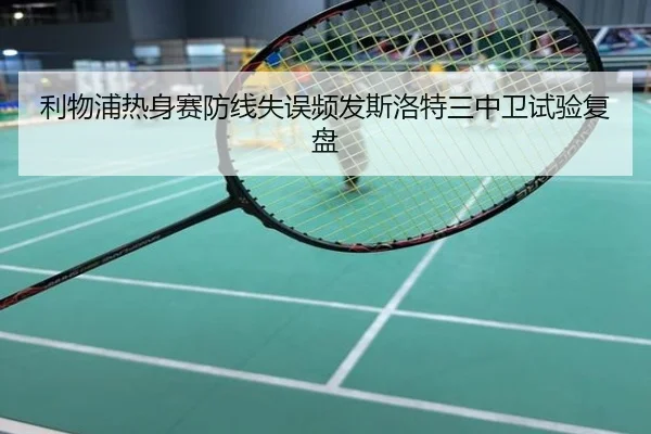 利物浦热身赛防线失误频发斯洛特三中卫试验复盘