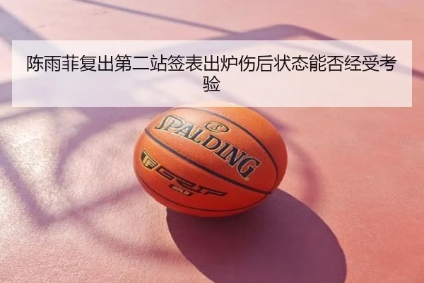 陈雨菲复出第二站签表出炉伤后状态能否经受考验